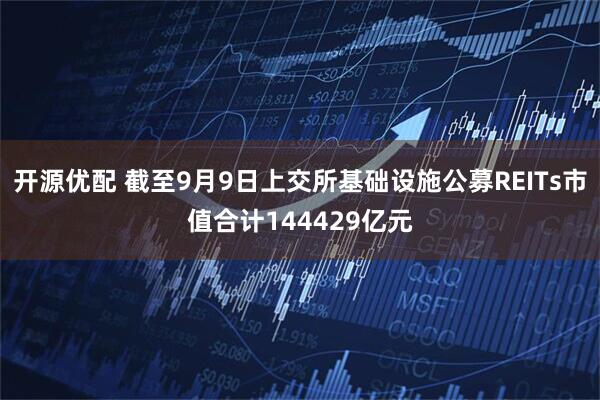 开源优配 截至9月9日上交所基础设施公募REITs市值合计144429亿元