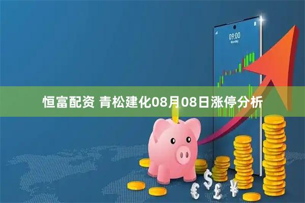 恒富配资 青松建化08月08日涨停分析