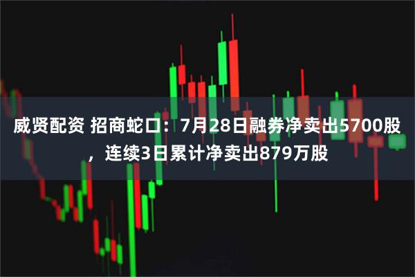 威贤配资 招商蛇口：7月28日融券净卖出5700股，连续3日累计净卖出879万股